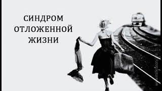 Как перестать откладывать жизнь на потом, синдром отложенной жизни