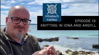 Albanach Knitter || Episode 13 || Knitting on Iona and Argyll