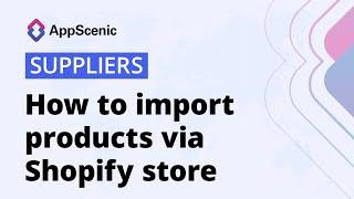 How to import products in AppScenic via Shopify store - (AppScenic Suppliers)