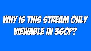 "Why is this stream only viewable in 360p?" - Questions Answered