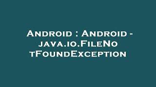 Android : Android - java.io.FileNotFoundException