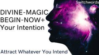 Attract Whatever You Intend with Switchwords - DIVINE-MAGIC-BEGIN-NOW + Your Intention