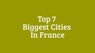 Top 7 Biggest Cities in France