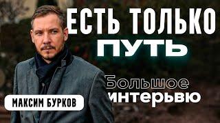 МАКСИМ БУРКОВ: ЕСТЬ ТОЛЬКО ПУТЬ / БОЛЬШОЕ ИНТЕРВЬЮ