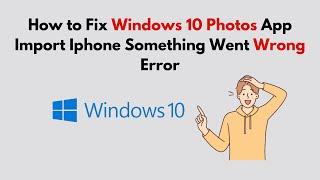 How to Fix Windows 10 Photos App Import Iphone Something Went Wrong Error