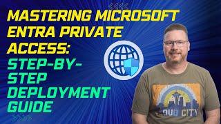 Mastering Microsoft Entra Private Access: Step-by-Step Deployment Guide