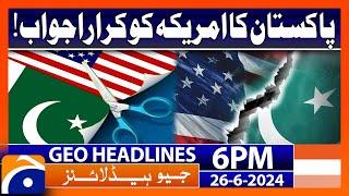 Pakistan's response to the United States!! | Geo News at 6 PM Headlines | 26th June 2024 #headline