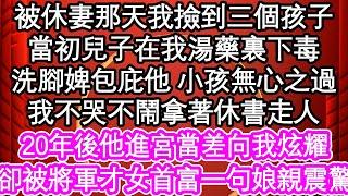 被休妻那天我撿到三個孩子，當初兒子在我湯藥裏下毒，洗腳婢包庇他 小孩無心之過，我不哭不鬧拿著休書走人，20年後他進宮當差向我炫耀，卻被將軍才女首富一句娘親震驚| #為人處世#生活經驗#情感故事#養老