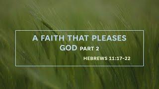 A Faith That Pleases God Part 2| Hebrews 11:17-22| Pastor John Eastwood