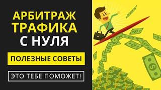 АРБИТРАЖ ТРАФИКА С НУЛЯ! ПОЛЕЗНЫЕ СОВЕТЫ ДЛЯ НОВИЧКОВ! (100% ПОМОЖЕТ)