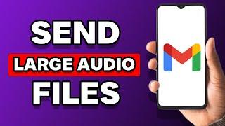 How To Send Large Audio Files Through Gmail (Full Guide)