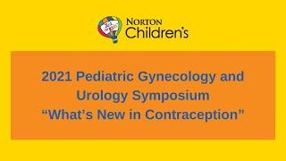 2021 Pediatric Gynecology and Urology Symposium: What's New in Contraception