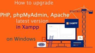 How to upgrade PHP, phpMyAdmin and Apache latest version in Xampp on Windows