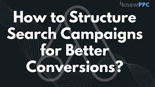 How to Structure Search Campaign for Better Conversions - Ultimate Guide in Hindi | iKnowPPC