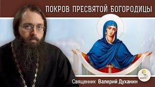 ПОКРОВ ПРЕСВЯТОЙ БОГОРОДИЦЫ. История, смысл и значение праздника. Священник Валерий Духанин