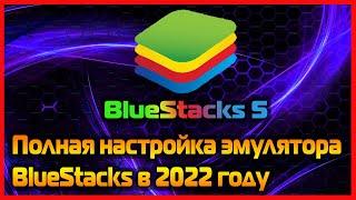 Полная настройка эмулятора BlueStacks 5 в 2022 году