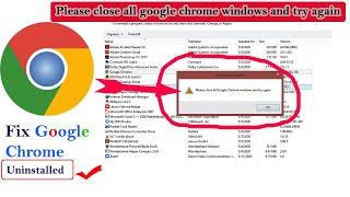Please close all google chrome windows and try again - Fixed Uninstall chrome