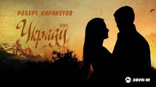Роберт Каракетов - Украду (remix) | Премьера трека 2021