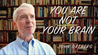 You are NOT Your Brain | John Ortberg