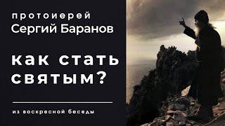 КАК СТАТЬ СВЯТЫМ? ПРОТОИЕРЕЙ СЕРГИЙ БАРАНОВ