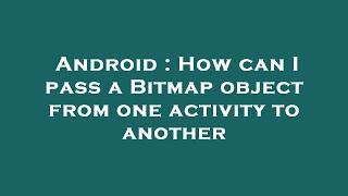 Android : How can I pass a Bitmap object from one activity to another