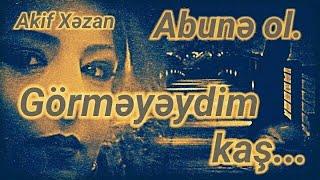 GÖRMƏYƏYDİM KAŞ... / AKİF XƏZAN (QARAYEV)