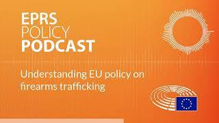 Understanding EU policy on firearms trafficking [Policy Podcast]