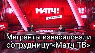 Мигранты изнасиловали сотрудницу «Матч ТВ»