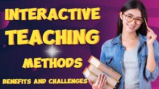 Interactive Teaching Methods: Benefits and Challenges