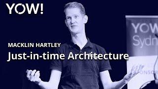 Just-in-time Architecture • Macklin Hartley • YOW! 2022