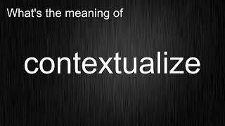 What's the meaning of "contextualize", How to pronounce contextualize?