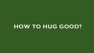 How to hug good?