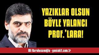 ALİ KARAHASANOĞLU: YAZIKLAR OLSUN BÖYLE YALANCI PROF.’LARA! - SESLİ MAKALE DİNLE