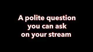 A polite question you can ask on stream