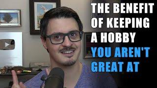 The benefit of keeping a hobby you aren't great at