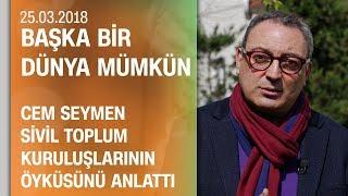 Cem Seymen sivil toplum kuruluşlarının öyküsünü anlattı - Başka Bir Dünya Mümkün 25.03.2018 Pazar