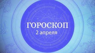 Гороскоп на 2 апреля 2021 года