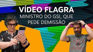 Vídeo flagra ministro do GSI, que pede demissão | Pedro+Cora