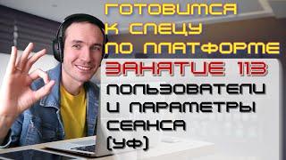 ЗАНЯТИЕ 113. ПОЛЬЗОВАТЕЛИ И ПАРАМЕТРЫ СЕАНСА (УФ). ПОДГОТОВКА К СПЕЦИАЛИСТУ ПО ПЛАТФОРМЕ 1С