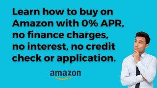 Amazon has a 0% APR, no finance charges, no interest, no credit check or application option