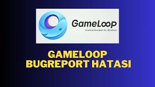 GAMELOOP BUGREPORT HATASI GÜNCEL / GAMELOOP BUGREPORT ERROR