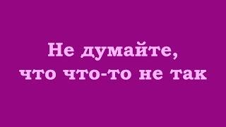 Не думайте, что что-то не так