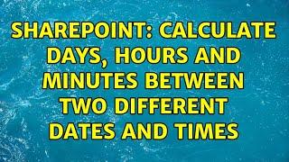 Sharepoint: Calculate Days, Hours and minutes between two different dates and times