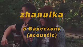 zhanulka - В Барселону (acoustic video)