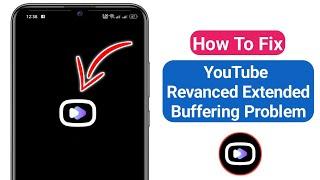 How To Fix YouTube Revanced Extended Buffering Problem 2024 | Revanced Extended Loading issue