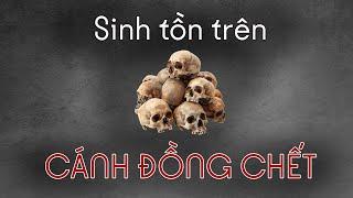 TÔI TÌM HIỂU VỀ CUỘC SINH TỒN TRÊN CÁNH ĐỒNG CHẾT - PHẦN 1