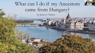What can I do if my Ancestors came from Hungary? – James Tanner (18 July 2024)
