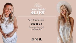 The Consciously Alive Podcast | Episode 8: Reclaiming Your Most Authentic Self with Amy Rushworth