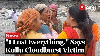 Watch: Kullu Cloudburst Victim Narrates Chilling Details Of Moment Of Devastation | Himachal Flood