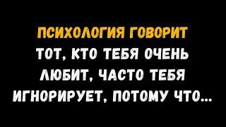 Тот, кто тебя сильно любит, сильно тебя игнорирует, потому что... психологические факты